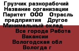 Грузчик-разнорабочий › Название организации ­ Паритет, ООО › Отрасль предприятия ­ Другое › Минимальный оклад ­ 29 000 - Все города Работа » Вакансии   . Вологодская обл.,Вологда г.